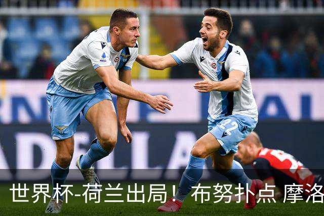 世界杯-荷兰出局！布努扑点 摩洛哥点球战总分4-3进16强