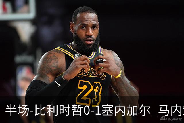 半场-比利时暂0-1塞内加尔 马内策动迪亚拉补射破门萨尔两中柱