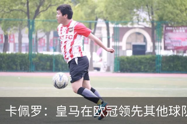 卡佩罗：皇马在欧冠领先其他球队，接下来是曼城