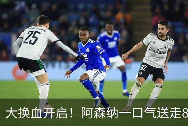 大换血开启！阿森纳一口气送走8名青训队员，重磅买断夺冠功臣