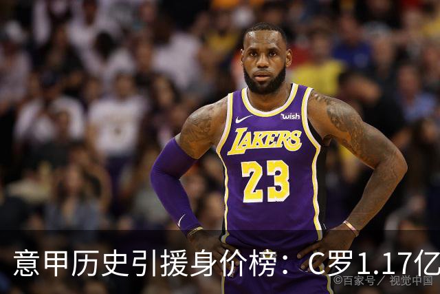 意甲历史引援身价榜：C罗1.17亿欧唯一过亿，伊瓜因9000万欧次席