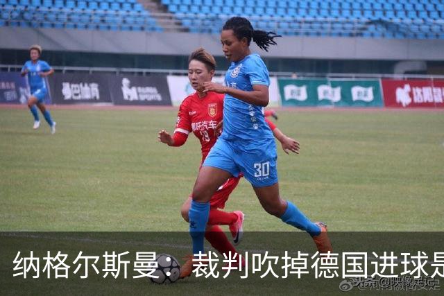 纳格尔斯曼：裁判吹掉德国进球是丑闻 我绝不会辞职的