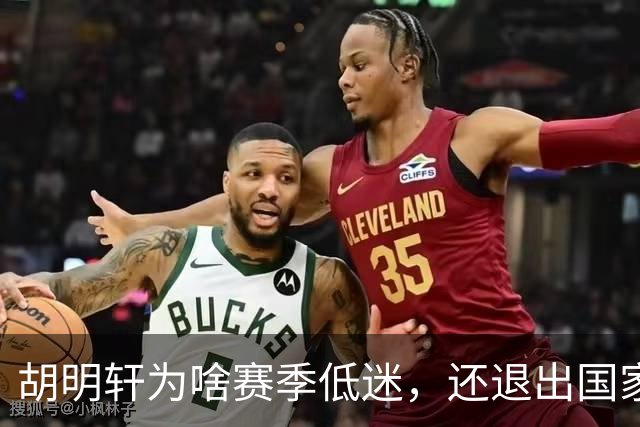 胡明轩为啥赛季低迷，还退出国家队？胡明轩终于掏心窝说出心里话