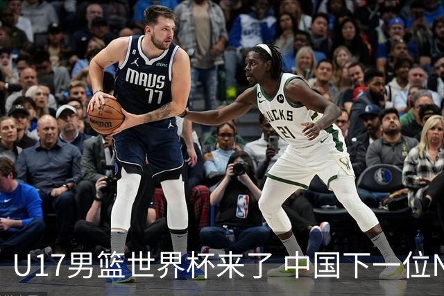 U17男篮世界杯来了 中国下一位NBA球员或就在其中